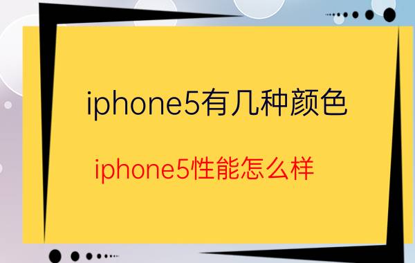 iphone5有几种颜色 iphone5性能怎么样